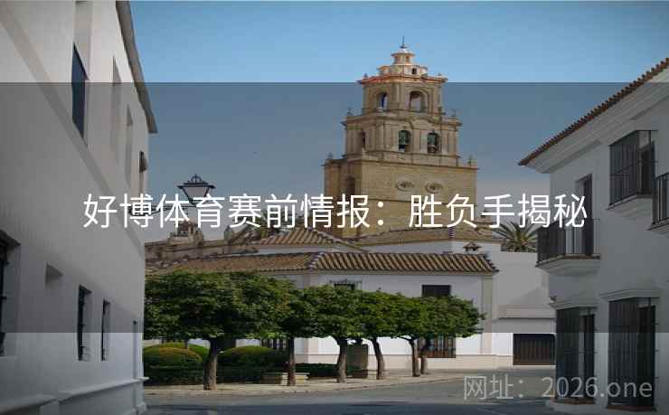 好博体育赛前情报：胜负手揭秘