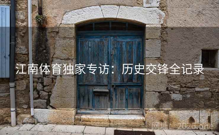 江南体育独家专访：历史交锋全记录