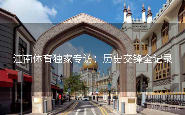 江南体育独家专访：历史交锋全记录