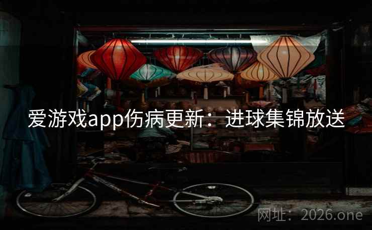 爱游戏app伤病更新：进球集锦放送