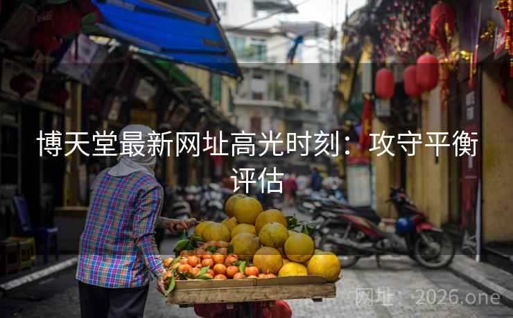 博天堂最新网址高光时刻：攻守平衡评估