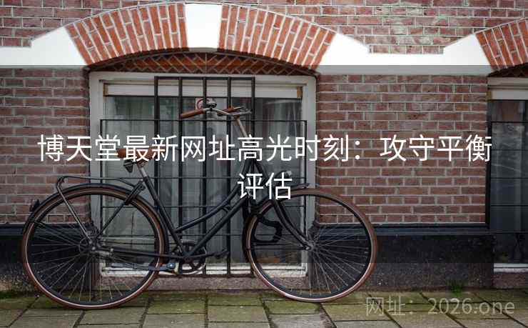 博天堂最新网址高光时刻：攻守平衡评估
