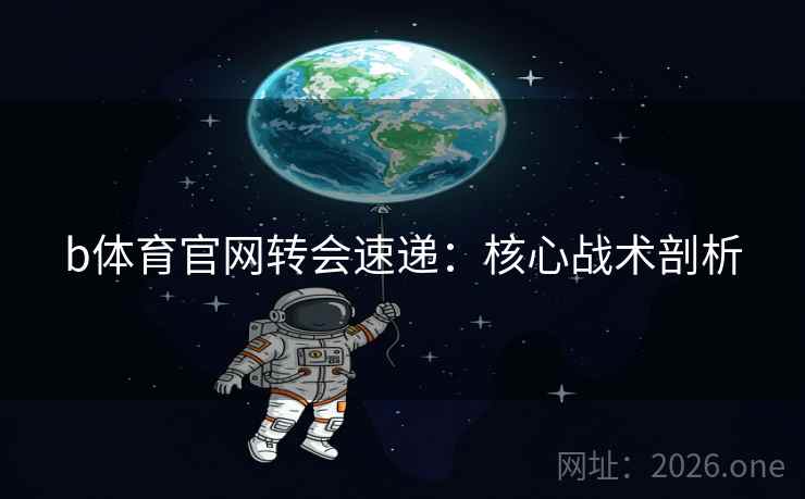 b体育官网转会速递：核心战术剖析