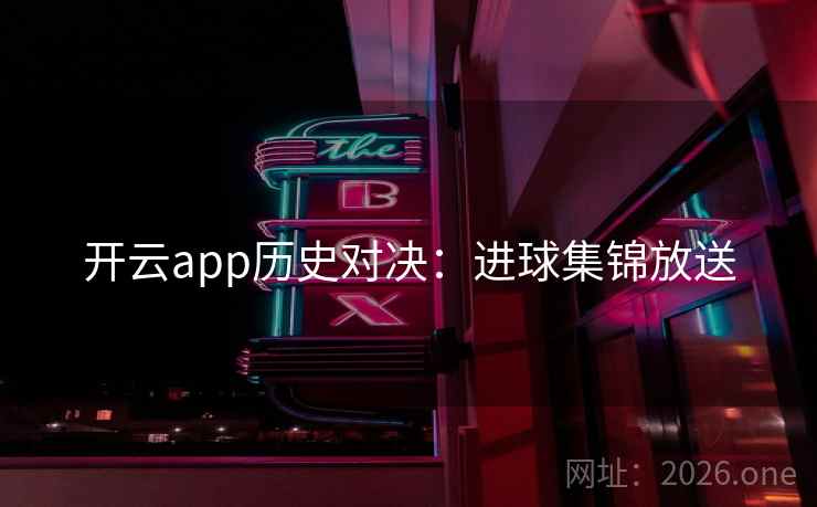 开云app历史对决：进球集锦放送
