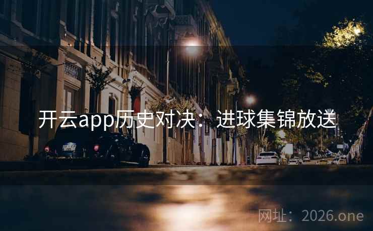 开云app历史对决：进球集锦放送