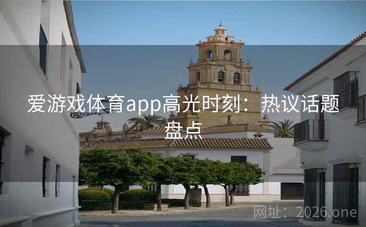 爱游戏体育app高光时刻：热议话题盘点