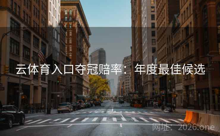 云体育入口夺冠赔率：年度最佳候选