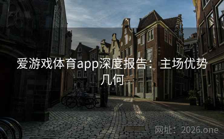 爱游戏体育app深度报告：主场优势几何