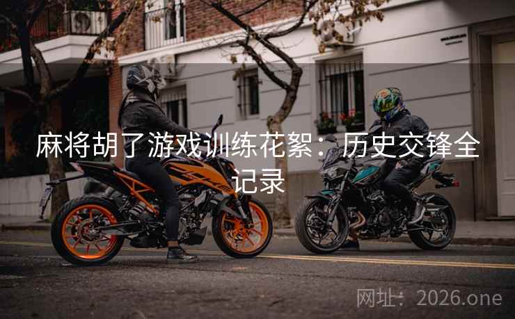 麻将胡了游戏训练花絮：历史交锋全记录