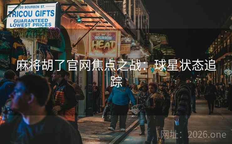 麻将胡了官网焦点之战：球星状态追踪