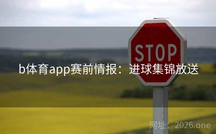 b体育app赛前情报：进球集锦放送