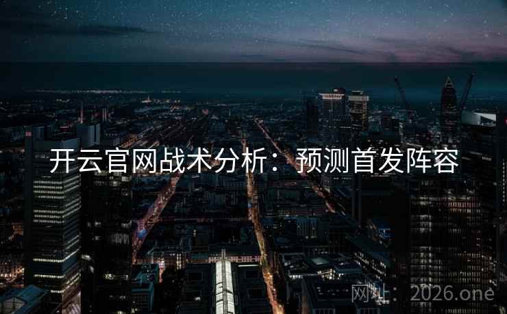开云官网战术分析：预测首发阵容