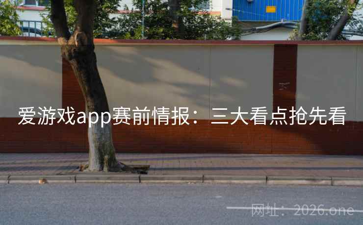 爱游戏app赛前情报：三大看点抢先看