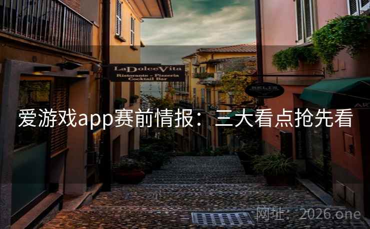 爱游戏app赛前情报：三大看点抢先看