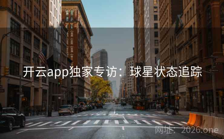 开云app独家专访：球星状态追踪