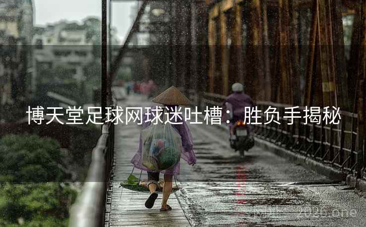 博天堂足球网球迷吐槽：胜负手揭秘