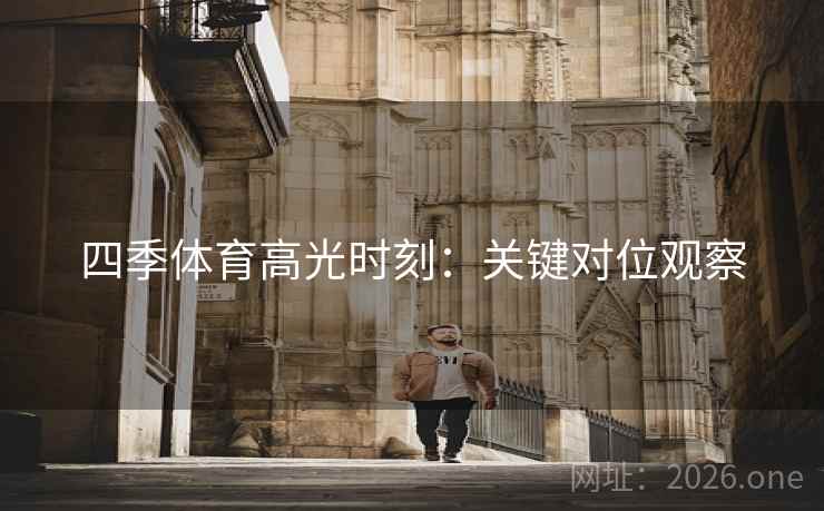 四季体育高光时刻：关键对位观察