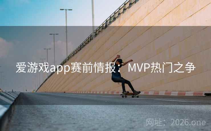 爱游戏app赛前情报：MVP热门之争