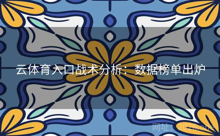 云体育入口战术分析：数据榜单出炉