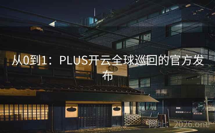 从0到1：PLUS开云全球巡回的官方发布