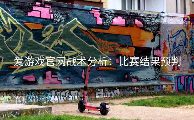 爱游戏官网战术分析：比赛结果预判