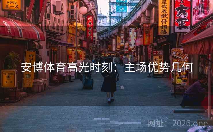 安博体育高光时刻：主场优势几何