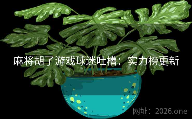 麻将胡了游戏球迷吐槽：实力榜更新