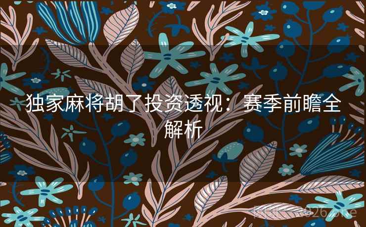 独家麻将胡了投资透视：赛季前瞻全解析