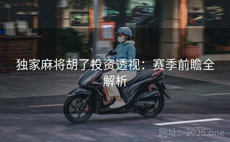 独家麻将胡了投资透视：赛季前瞻全解析