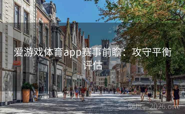 爱游戏体育app赛事前瞻：攻守平衡评估