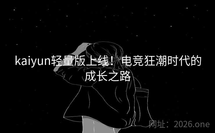 kaiyun轻量版上线！电竞狂潮时代的成长之路