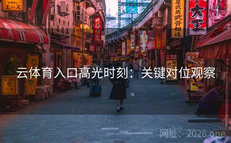 云体育入口高光时刻：关键对位观察