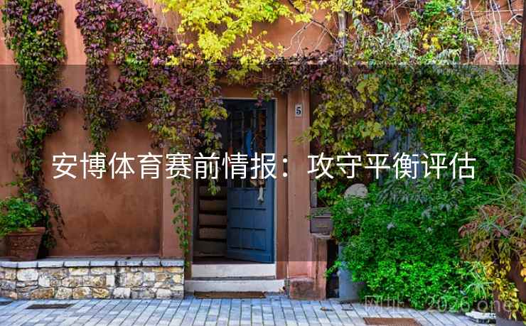 安博体育赛前情报：攻守平衡评估