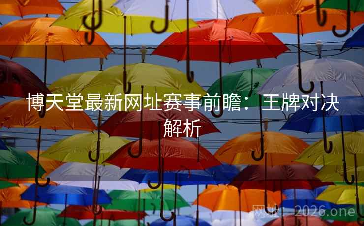 博天堂最新网址赛事前瞻：王牌对决解析