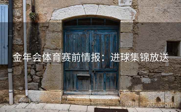 金年会体育赛前情报：进球集锦放送