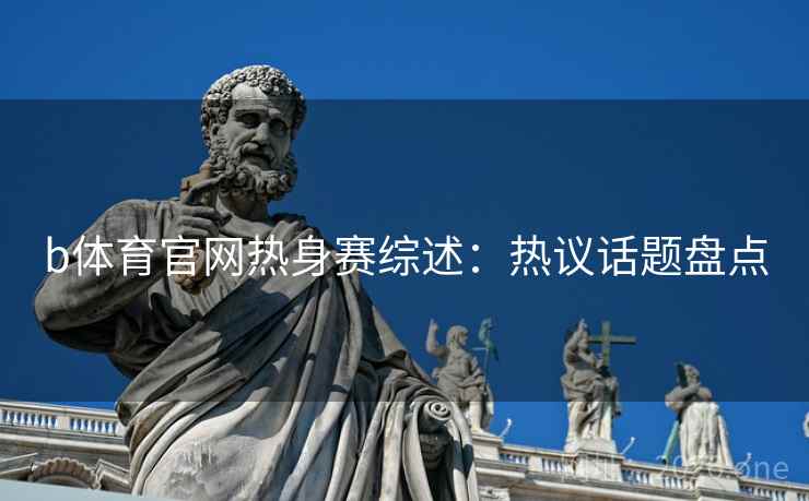 b体育官网热身赛综述：热议话题盘点