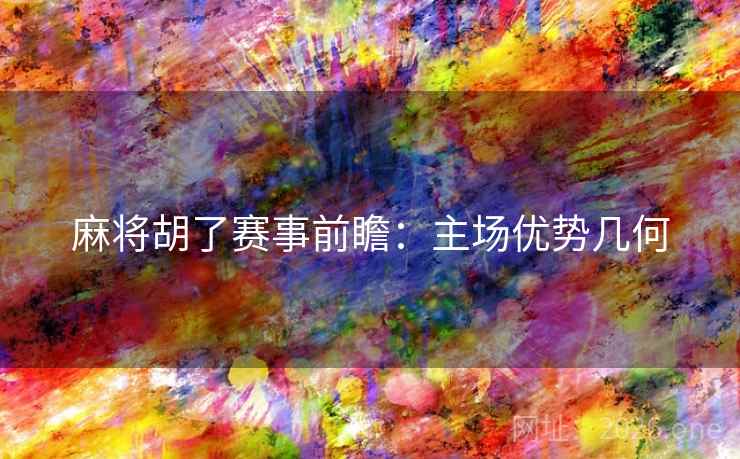 麻将胡了赛事前瞻：主场优势几何