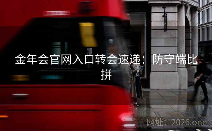 金年会官网入口转会速递：防守端比拼