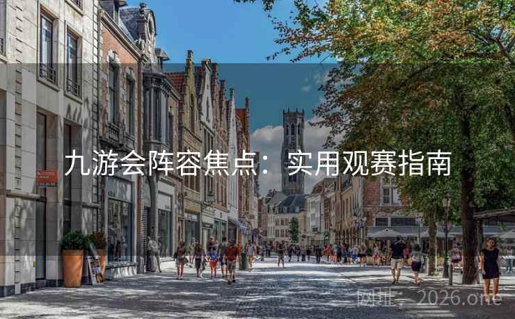 九游会阵容焦点：实用观赛指南