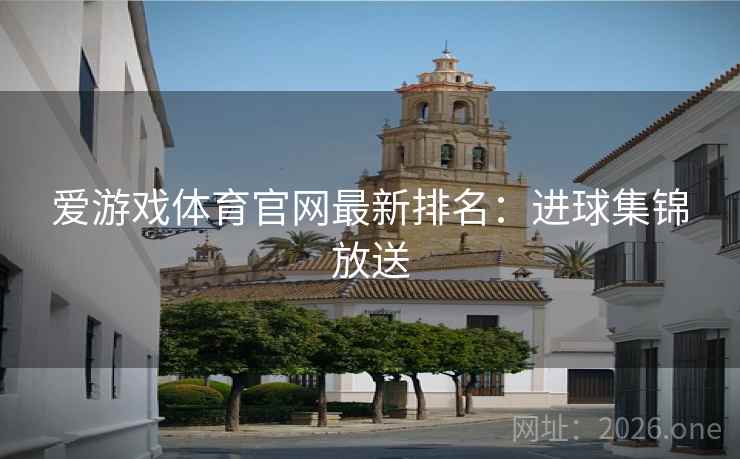 爱游戏体育官网最新排名：进球集锦放送