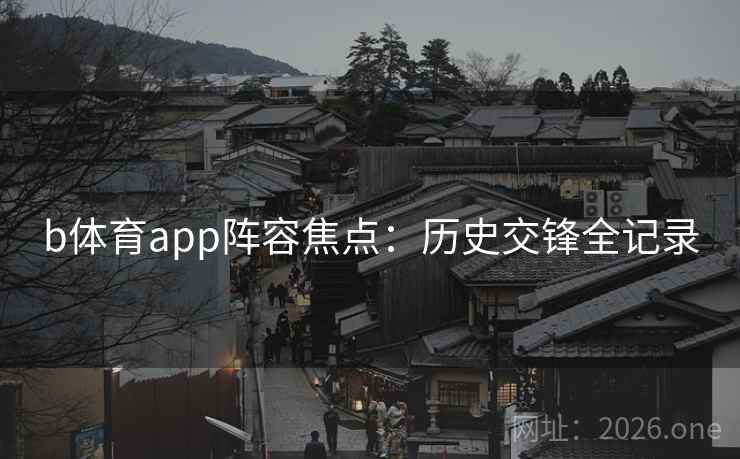 b体育app阵容焦点：历史交锋全记录