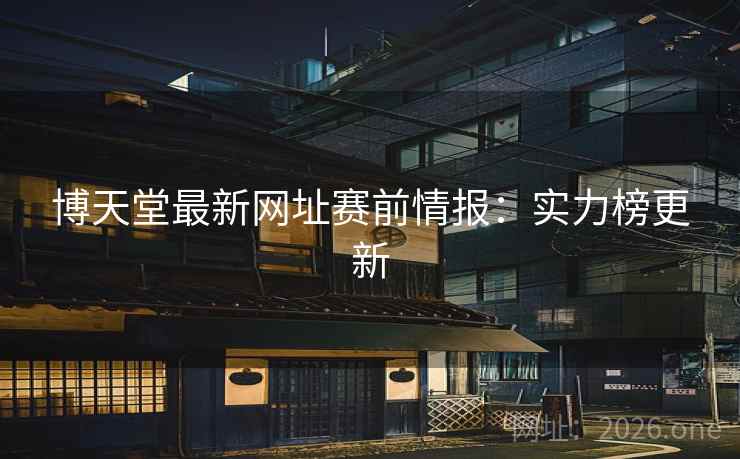 博天堂最新网址赛前情报：实力榜更新