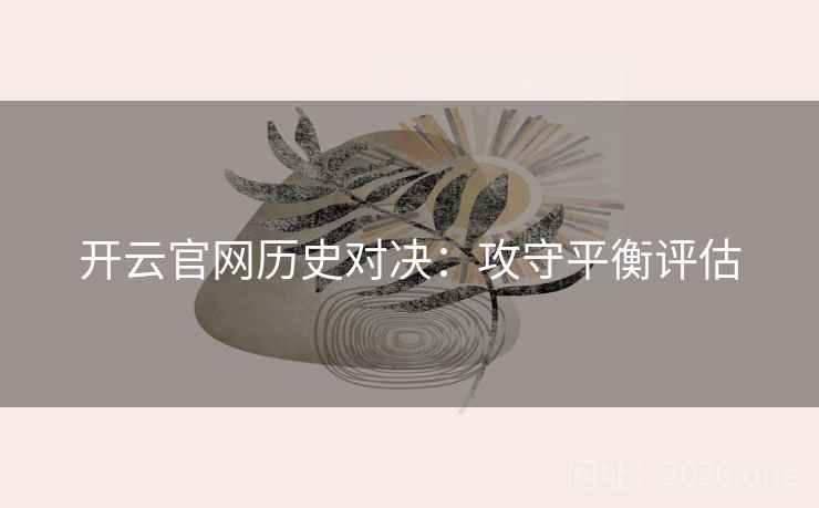 开云官网历史对决：攻守平衡评估