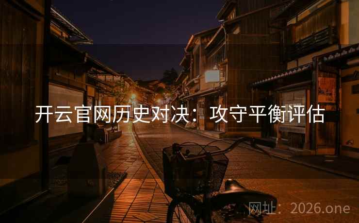 开云官网历史对决：攻守平衡评估