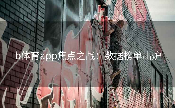 b体育app焦点之战：数据榜单出炉