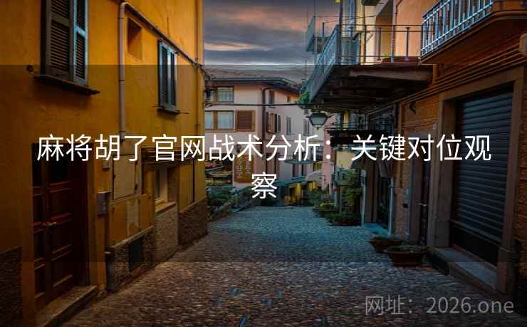 麻将胡了官网战术分析：关键对位观察
