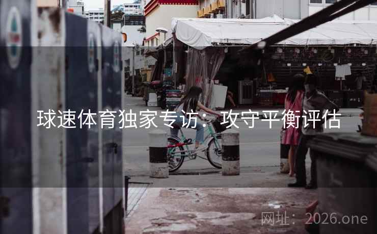 球速体育独家专访：攻守平衡评估