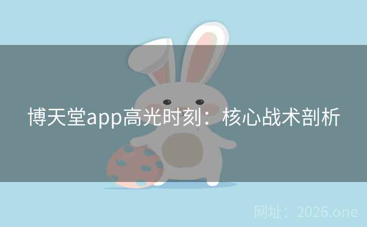 博天堂app高光时刻：核心战术剖析