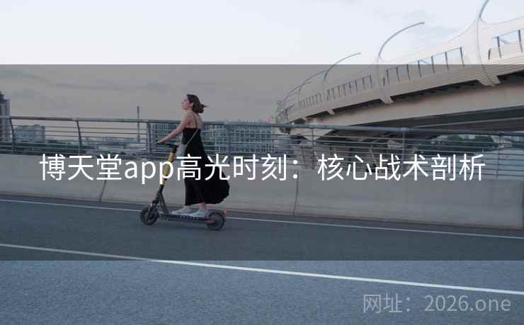 博天堂app高光时刻：核心战术剖析