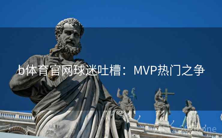 b体育官网球迷吐槽：MVP热门之争